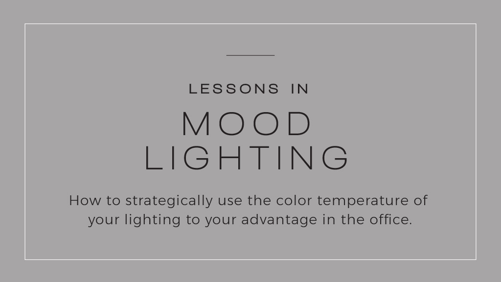 Lessons in Mood Lighting: How to strategically use the color temperature of light to your advantage in the office.